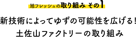 旭フレッシュの取り組み その1 新技術によってゆずの可能性を広げる！土佐山ファクトリーの取り組み