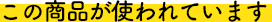 この商品が使われています